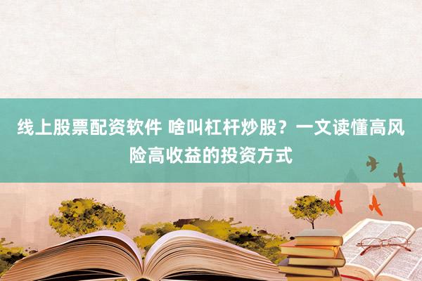 线上股票配资软件 啥叫杠杆炒股？一文读懂高风险高收益的投资方式