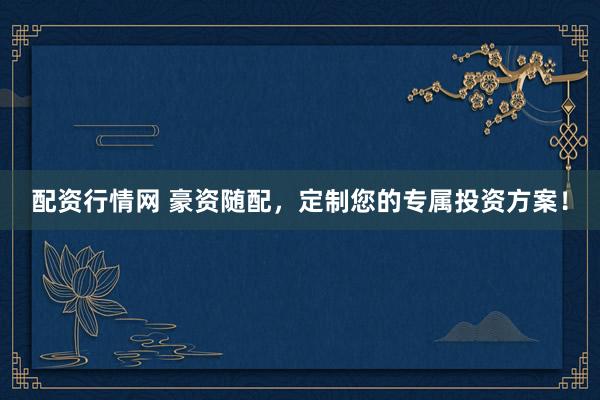配资行情网 豪资随配，定制您的专属投资方案！