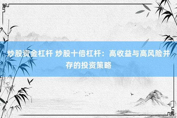 炒股资金杠杆 炒股十倍杠杆：高收益与高风险并存的投资策略