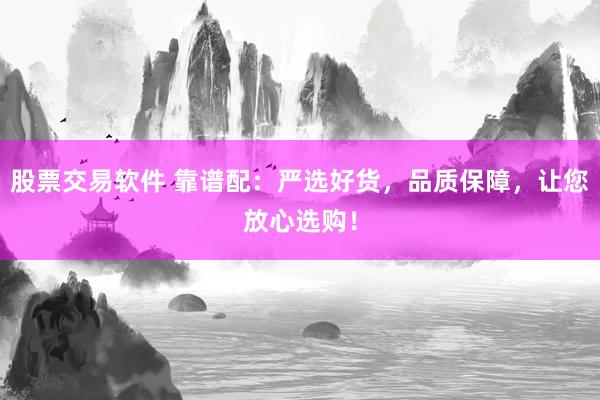 股票交易软件 靠谱配：严选好货，品质保障，让您放心选购！