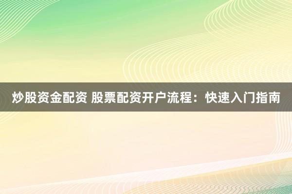 炒股资金配资 股票配资开户流程：快速入门指南