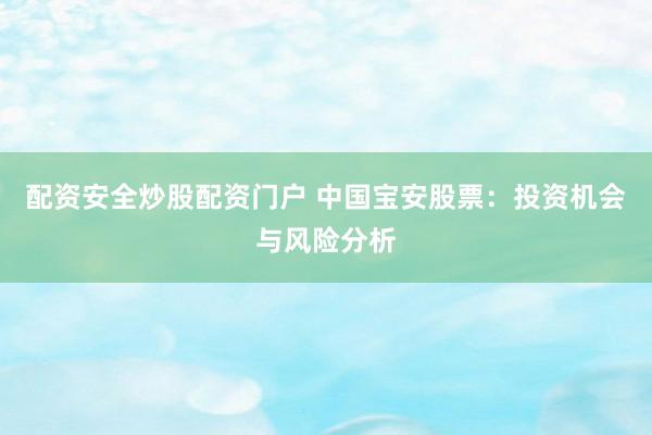 配资安全炒股配资门户 中国宝安股票：投资机会与风险分析