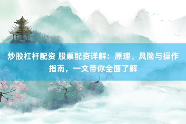 炒股杠杆配资 股票配资详解：原理、风险与操作指南，一文带你全面了解