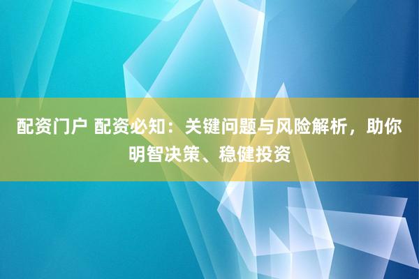 配资门户 配资必知：关键问题与风险解析，助你明智决策、稳健投资