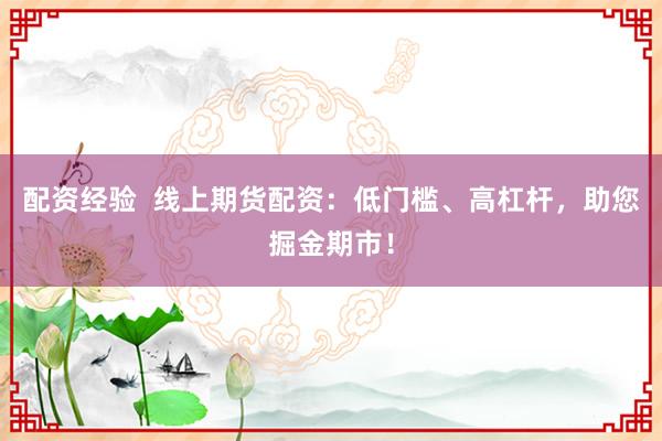 配资经验  线上期货配资：低门槛、高杠杆，助您掘金期市！