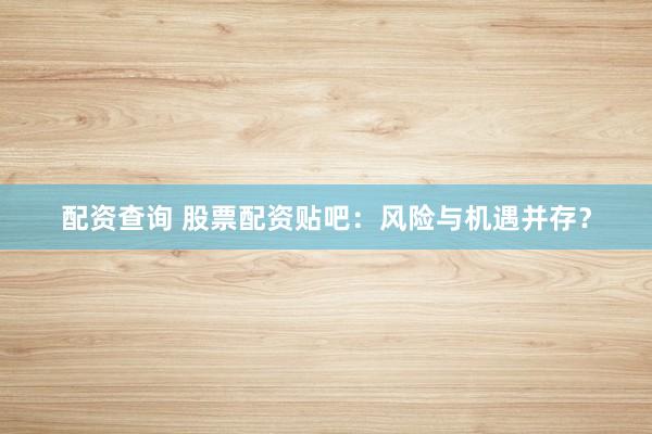 配资查询 股票配资贴吧：风险与机遇并存？