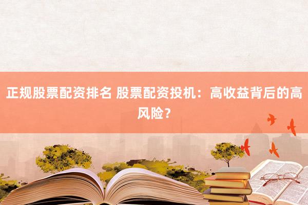 正规股票配资排名 股票配资投机：高收益背后的高风险？