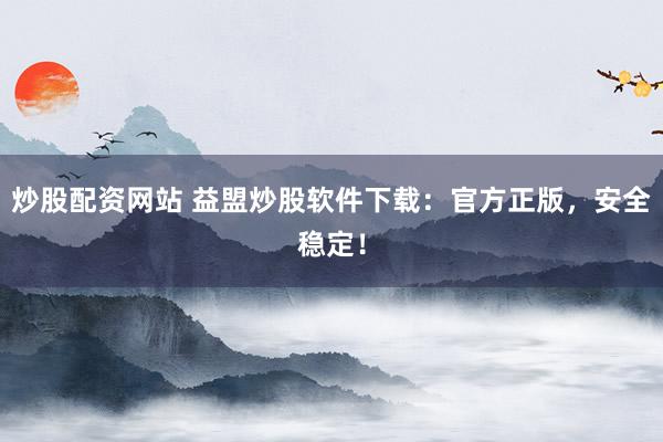 炒股配资网站 益盟炒股软件下载：官方正版，安全稳定！