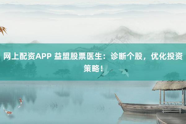 网上配资APP 益盟股票医生：诊断个股，优化投资策略！