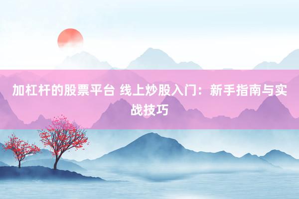 加杠杆的股票平台 线上炒股入门：新手指南与实战技巧