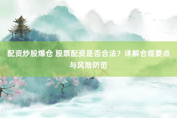 配资炒股爆仓 股票配资是否合法？详解合规要点与风险防范