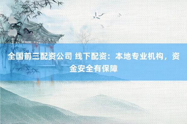 全国前三配资公司 线下配资：本地专业机构，资金安全有保障