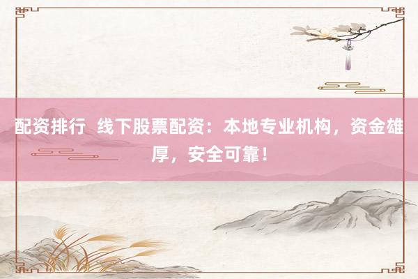 配资排行  线下股票配资：本地专业机构，资金雄厚，安全可靠！