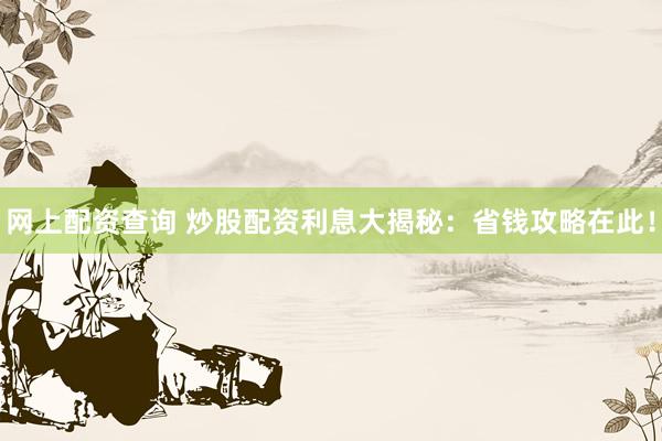 网上配资查询 炒股配资利息大揭秘：省钱攻略在此！