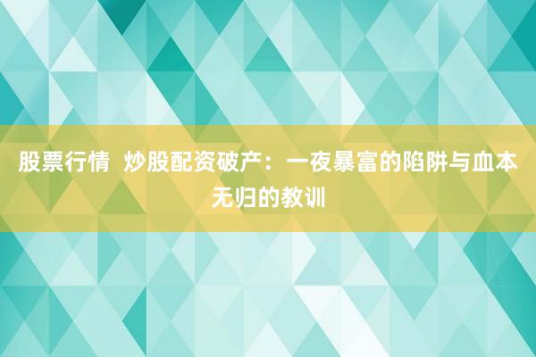 股票行情  炒股配资破产：一夜暴富的陷阱与血本无归的教训