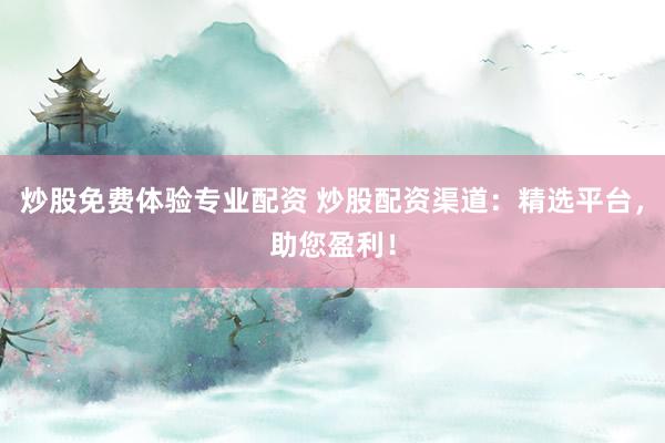 炒股免费体验专业配资 炒股配资渠道：精选平台，助您盈利！