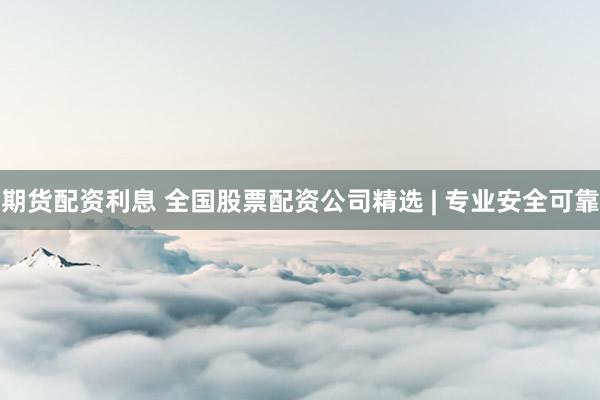 期货配资利息 全国股票配资公司精选 | 专业安全可靠