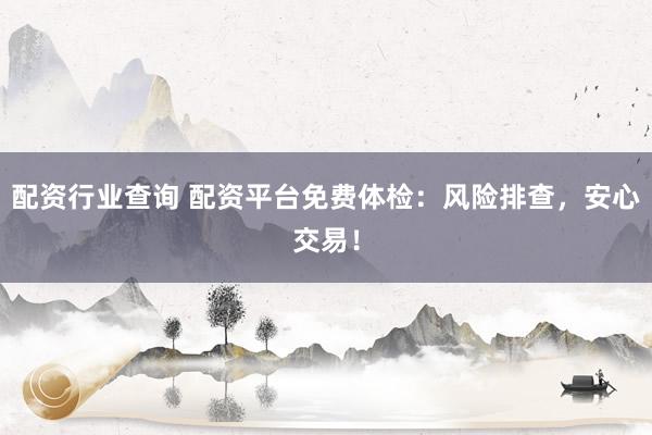 配资行业查询 配资平台免费体检：风险排查，安心交易！