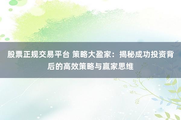 股票正规交易平台 策略大盈家：揭秘成功投资背后的高效策略与赢家思维