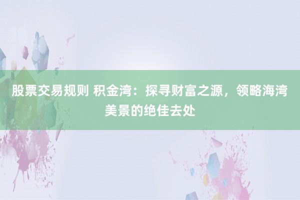 股票交易规则 积金湾：探寻财富之源，领略海湾美景的绝佳去处