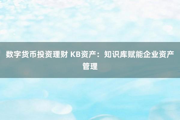 数字货币投资理财 KB资产：知识库赋能企业资产管理