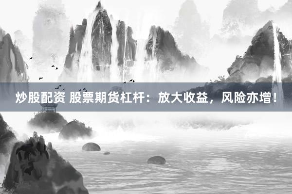 炒股配资 股票期货杠杆：放大收益，风险亦增！