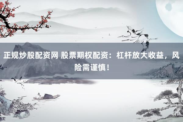 正规炒股配资网 股票期权配资：杠杆放大收益，风险需谨慎！