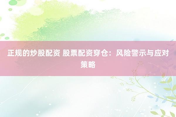 正规的炒股配资 股票配资穿仓：风险警示与应对策略