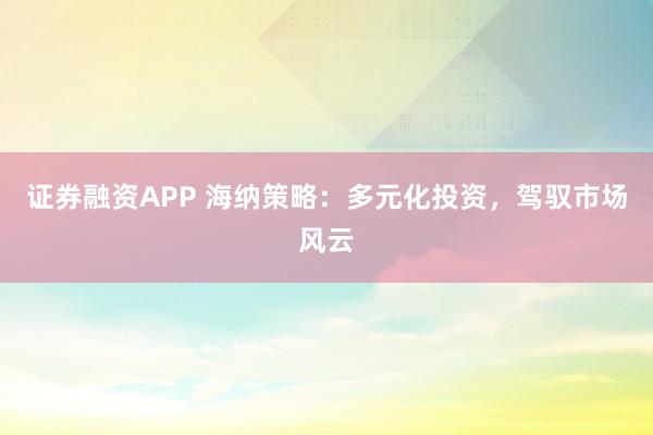 证券融资APP 海纳策略：多元化投资，驾驭市场风云