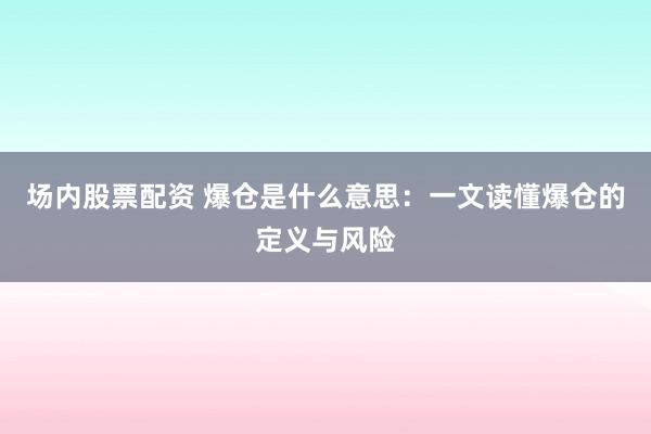 场内股票配资 爆仓是什么意思：一文读懂爆仓的定义与风险