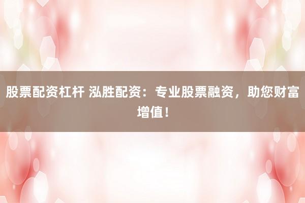 股票配资杠杆 泓胜配资：专业股票融资，助您财富增值！
