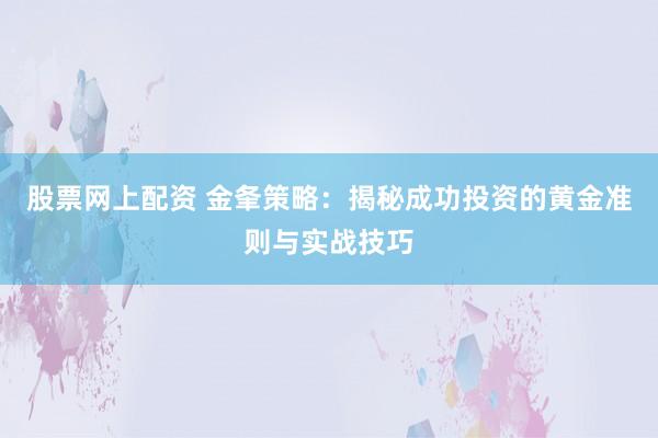 股票网上配资 金夆策略：揭秘成功投资的黄金准则与实战技巧