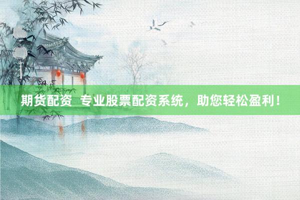 期货配资  专业股票配资系统,助您轻松盈利!