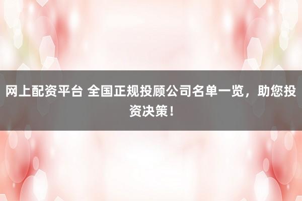 网上配资平台 全国正规投顾公司名单一览,助您投资决策!