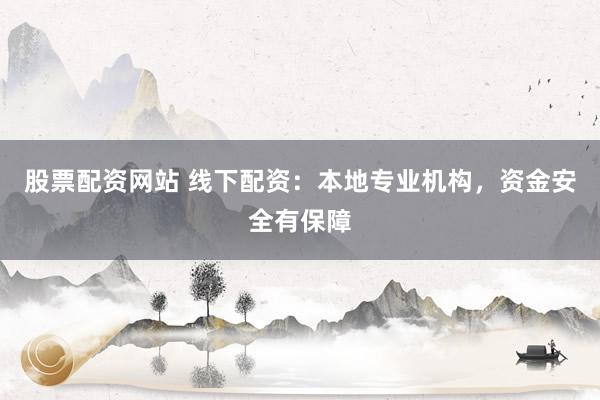 股票配资网站 线下配资：本地专业机构，资金安全有保障