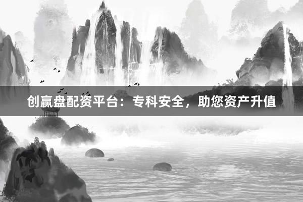创赢盘配资平台:专科安全,助您资产升值