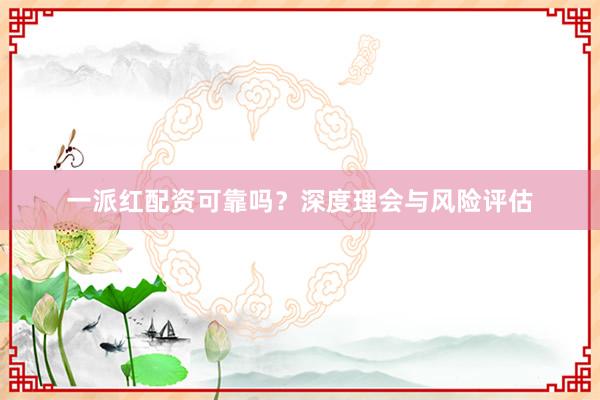 一派红配资可靠吗？深度理会与风险评估