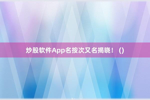 炒股软件App名按次又名揭晓！ ()