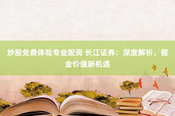 炒股免费体验专业配资 长江证券：深度解析，掘金价值新机遇