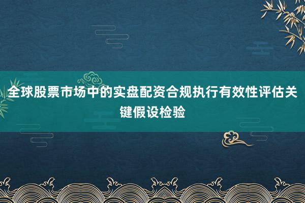 全球股票市场中的实盘配资合规执行有效性评估关键假设检验