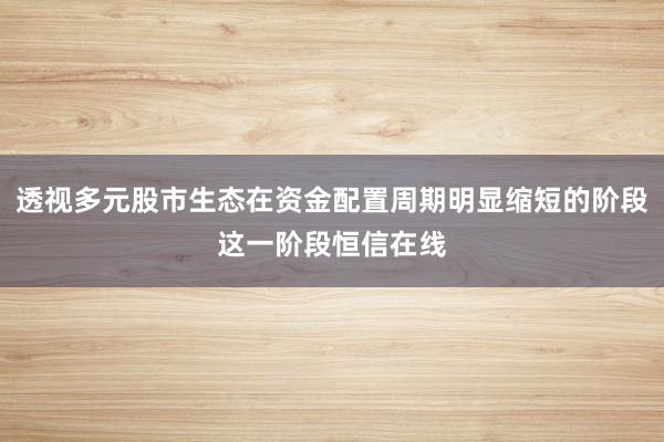 透视多元股市生态在资金配置周期明显缩短的阶段这一阶段恒信在线