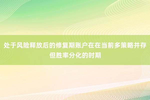 处于风险释放后的修复期账户在在当前多策略并存但胜率分化的时期