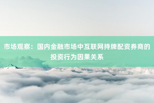 市场观察：国内金融市场中互联网持牌配资券商的投资行为因果关系