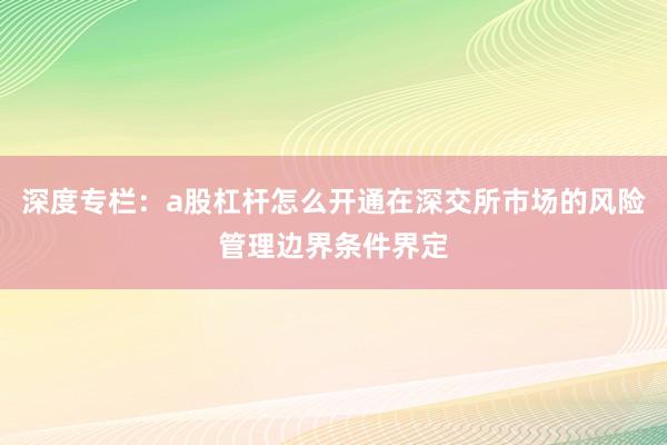 深度专栏：a股杠杆怎么开通在深交所市场的风险管理边界条件界定