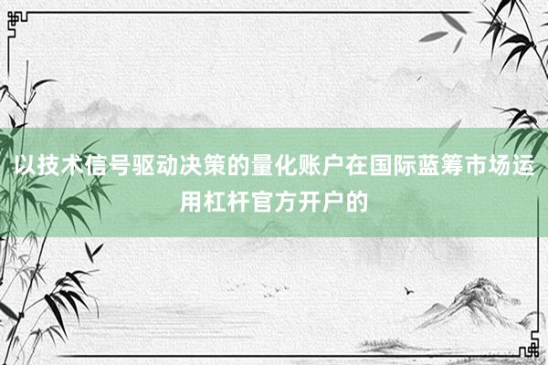 以技术信号驱动决策的量化账户在国际蓝筹市场运用杠杆官方开户的
