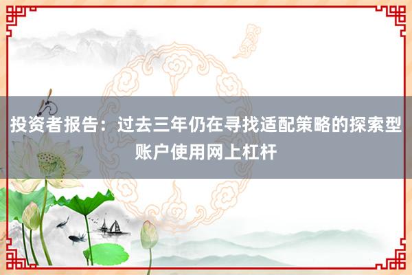 投资者报告：过去三年仍在寻找适配策略的探索型账户使用网上杠杆